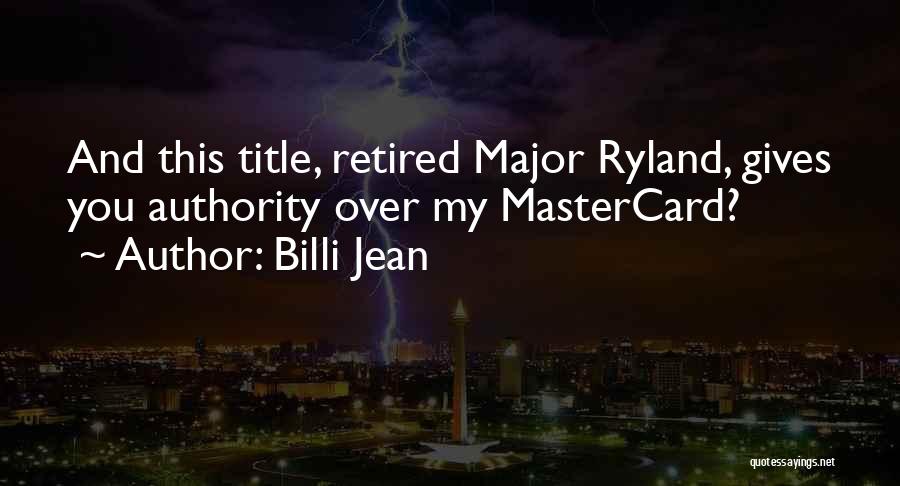 Billi Jean Quotes: And This Title, Retired Major Ryland, Gives You Authority Over My Mastercard?