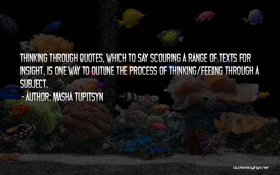 Masha Tupitsyn Quotes: Thinking Through Quotes, Which To Say Scouring A Range Of Texts For Insight, Is One Way To Outline The Process