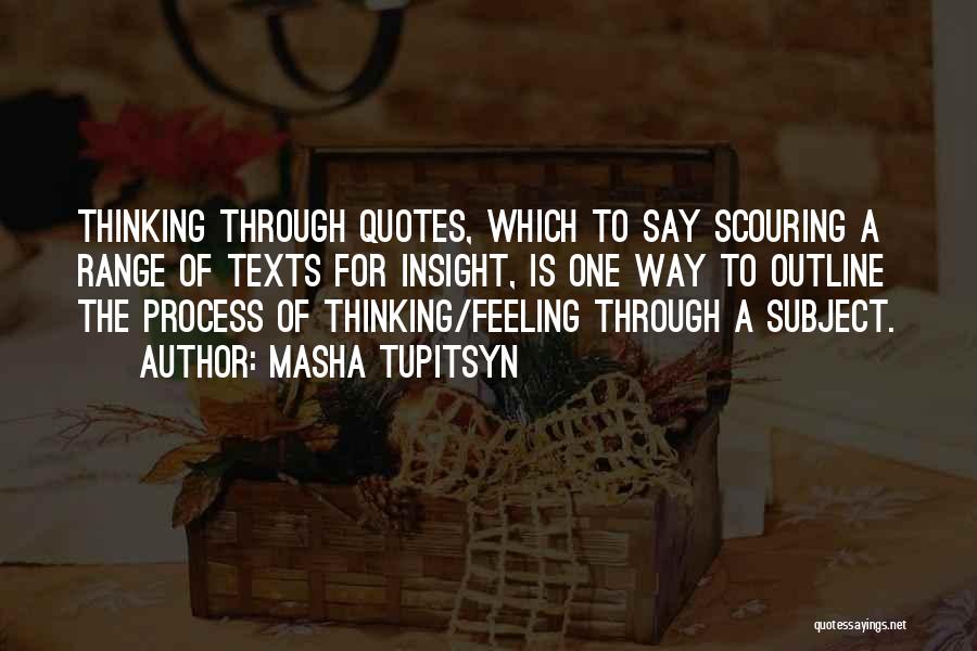 Masha Tupitsyn Quotes: Thinking Through Quotes, Which To Say Scouring A Range Of Texts For Insight, Is One Way To Outline The Process