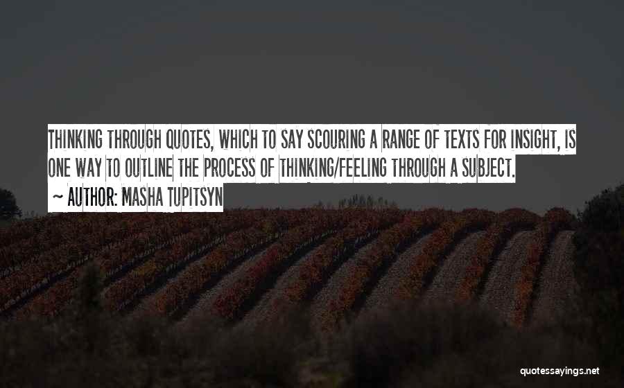 Masha Tupitsyn Quotes: Thinking Through Quotes, Which To Say Scouring A Range Of Texts For Insight, Is One Way To Outline The Process