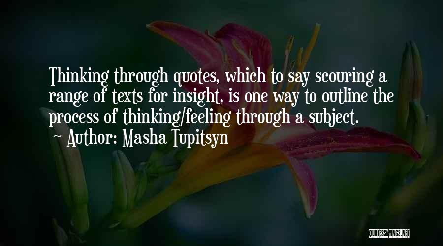 Masha Tupitsyn Quotes: Thinking Through Quotes, Which To Say Scouring A Range Of Texts For Insight, Is One Way To Outline The Process