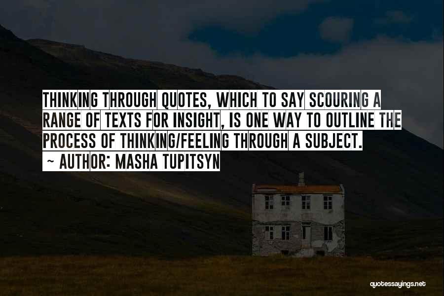 Masha Tupitsyn Quotes: Thinking Through Quotes, Which To Say Scouring A Range Of Texts For Insight, Is One Way To Outline The Process