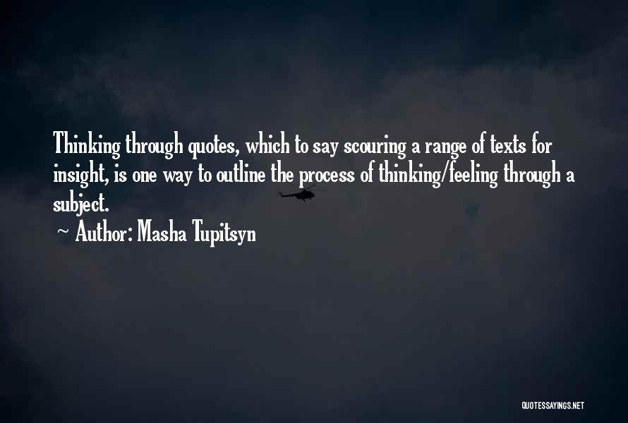 Masha Tupitsyn Quotes: Thinking Through Quotes, Which To Say Scouring A Range Of Texts For Insight, Is One Way To Outline The Process