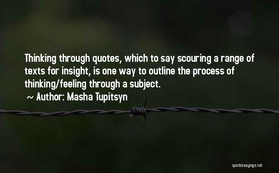 Masha Tupitsyn Quotes: Thinking Through Quotes, Which To Say Scouring A Range Of Texts For Insight, Is One Way To Outline The Process