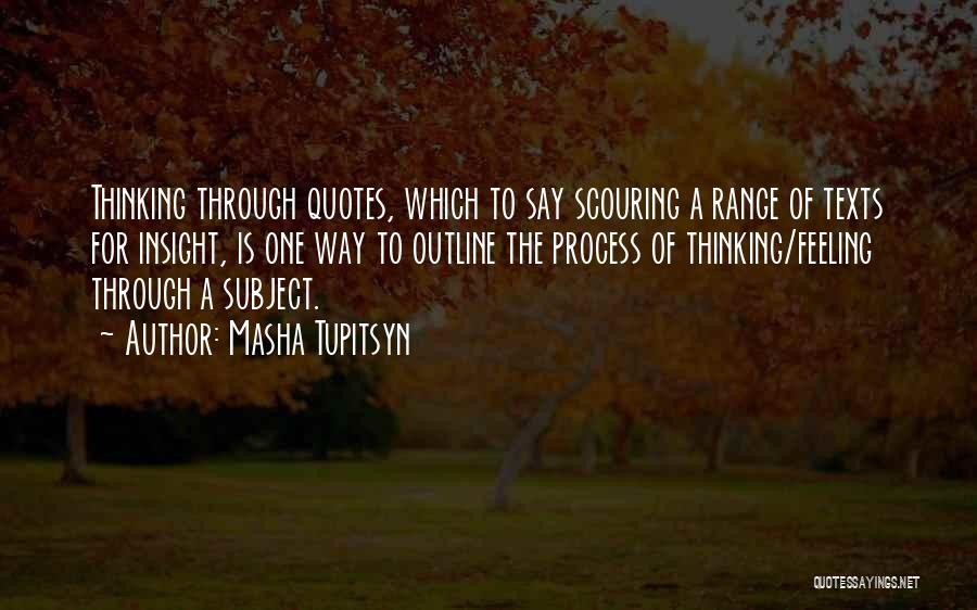 Masha Tupitsyn Quotes: Thinking Through Quotes, Which To Say Scouring A Range Of Texts For Insight, Is One Way To Outline The Process