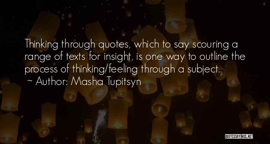 Masha Tupitsyn Quotes: Thinking Through Quotes, Which To Say Scouring A Range Of Texts For Insight, Is One Way To Outline The Process