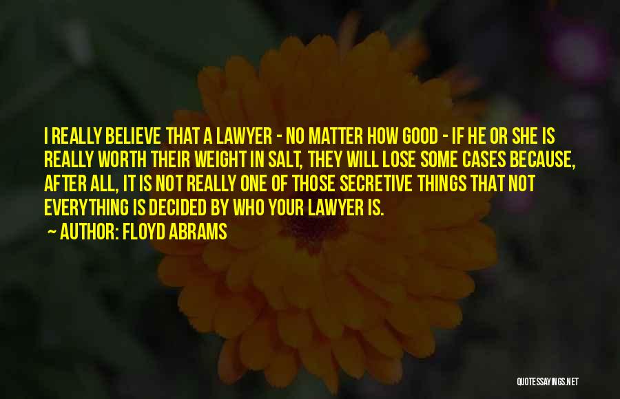 Floyd Abrams Quotes: I Really Believe That A Lawyer - No Matter How Good - If He Or She Is Really Worth Their