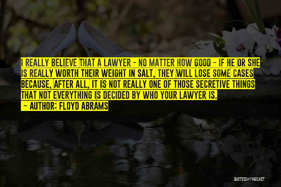 Floyd Abrams Quotes: I Really Believe That A Lawyer - No Matter How Good - If He Or She Is Really Worth Their