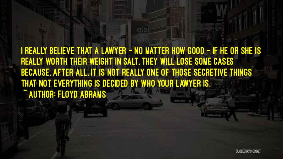 Floyd Abrams Quotes: I Really Believe That A Lawyer - No Matter How Good - If He Or She Is Really Worth Their