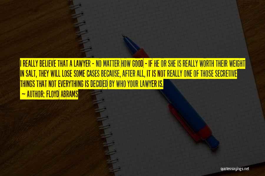 Floyd Abrams Quotes: I Really Believe That A Lawyer - No Matter How Good - If He Or She Is Really Worth Their