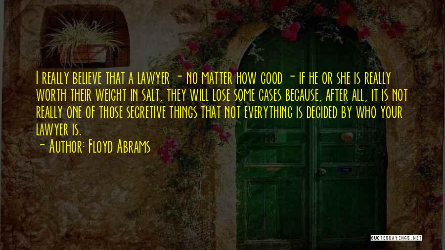 Floyd Abrams Quotes: I Really Believe That A Lawyer - No Matter How Good - If He Or She Is Really Worth Their