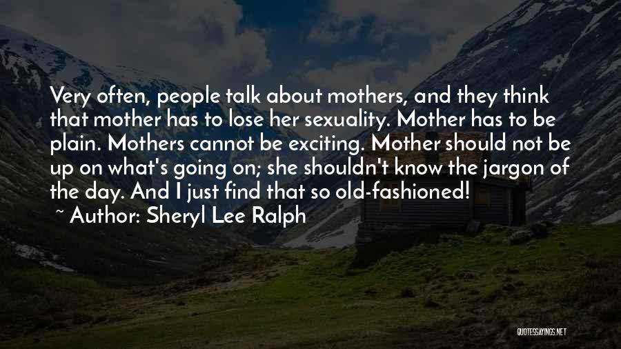 Sheryl Lee Ralph Quotes: Very Often, People Talk About Mothers, And They Think That Mother Has To Lose Her Sexuality. Mother Has To Be