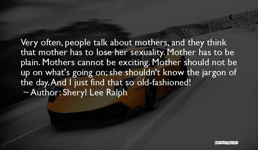 Sheryl Lee Ralph Quotes: Very Often, People Talk About Mothers, And They Think That Mother Has To Lose Her Sexuality. Mother Has To Be