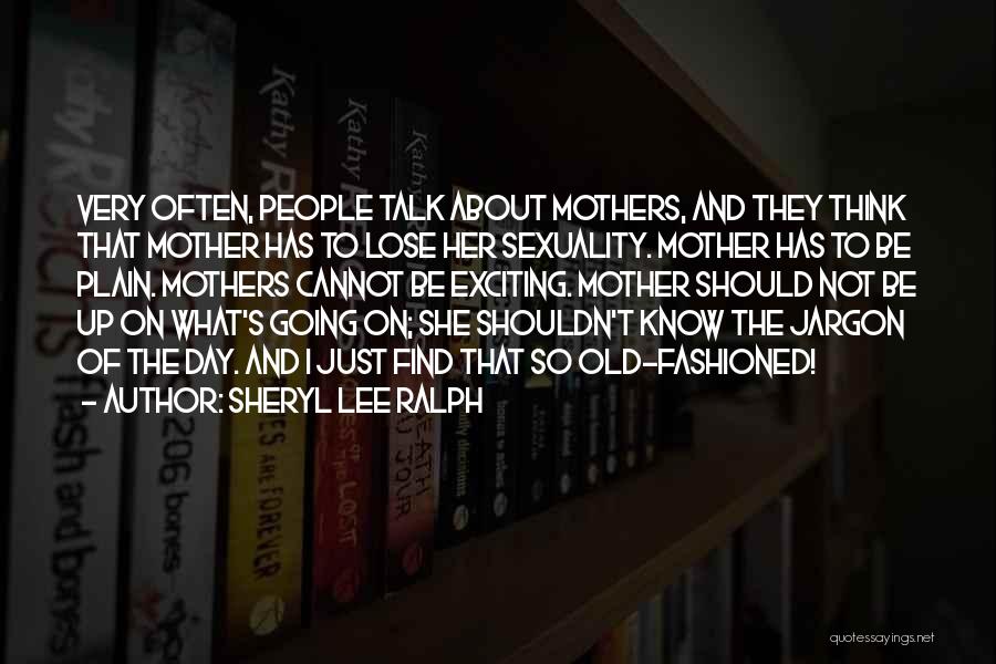 Sheryl Lee Ralph Quotes: Very Often, People Talk About Mothers, And They Think That Mother Has To Lose Her Sexuality. Mother Has To Be