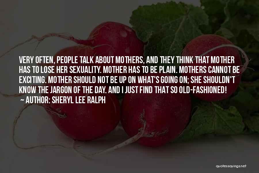 Sheryl Lee Ralph Quotes: Very Often, People Talk About Mothers, And They Think That Mother Has To Lose Her Sexuality. Mother Has To Be