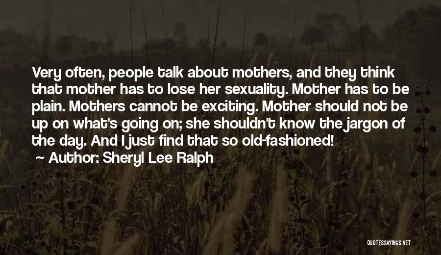 Sheryl Lee Ralph Quotes: Very Often, People Talk About Mothers, And They Think That Mother Has To Lose Her Sexuality. Mother Has To Be