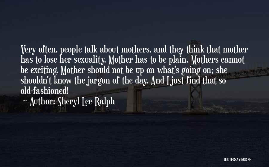 Sheryl Lee Ralph Quotes: Very Often, People Talk About Mothers, And They Think That Mother Has To Lose Her Sexuality. Mother Has To Be