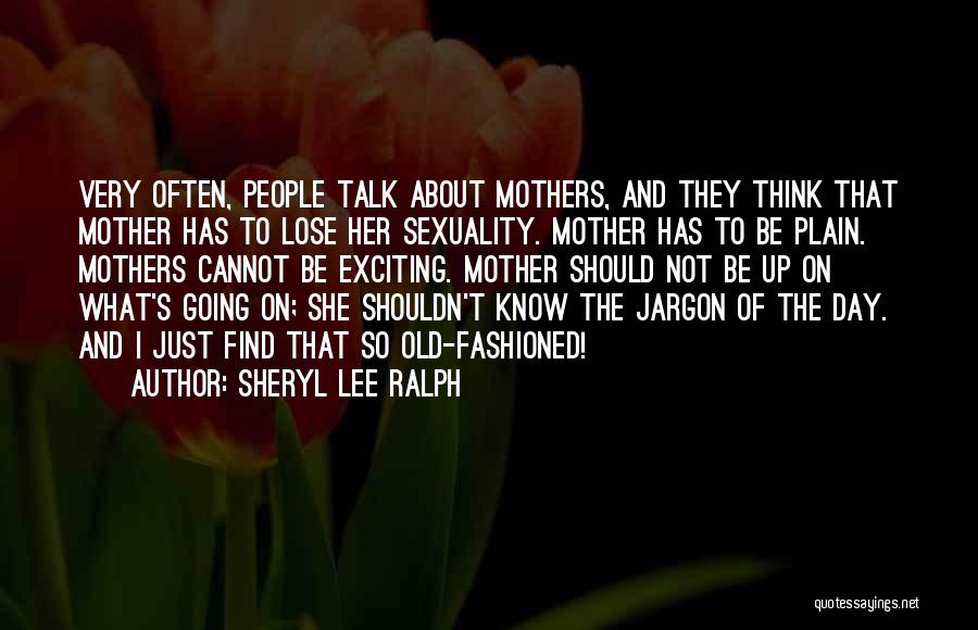 Sheryl Lee Ralph Quotes: Very Often, People Talk About Mothers, And They Think That Mother Has To Lose Her Sexuality. Mother Has To Be