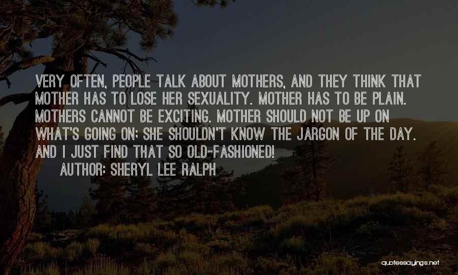 Sheryl Lee Ralph Quotes: Very Often, People Talk About Mothers, And They Think That Mother Has To Lose Her Sexuality. Mother Has To Be