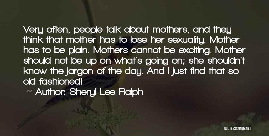 Sheryl Lee Ralph Quotes: Very Often, People Talk About Mothers, And They Think That Mother Has To Lose Her Sexuality. Mother Has To Be