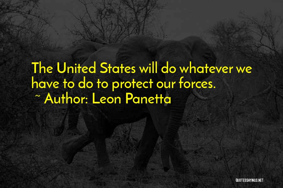 Leon Panetta Quotes: The United States Will Do Whatever We Have To Do To Protect Our Forces.