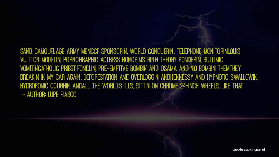 Lupe Fiasco Quotes: Sand Camouflage Army Menccf Sponsorin, World Conquerin, Telephone Monitorinlouis Vuitton Modelin, Pornographic Actress Honorinstring Theory Ponderin, Bullimic Vomitincatholic Priest Fondlin,