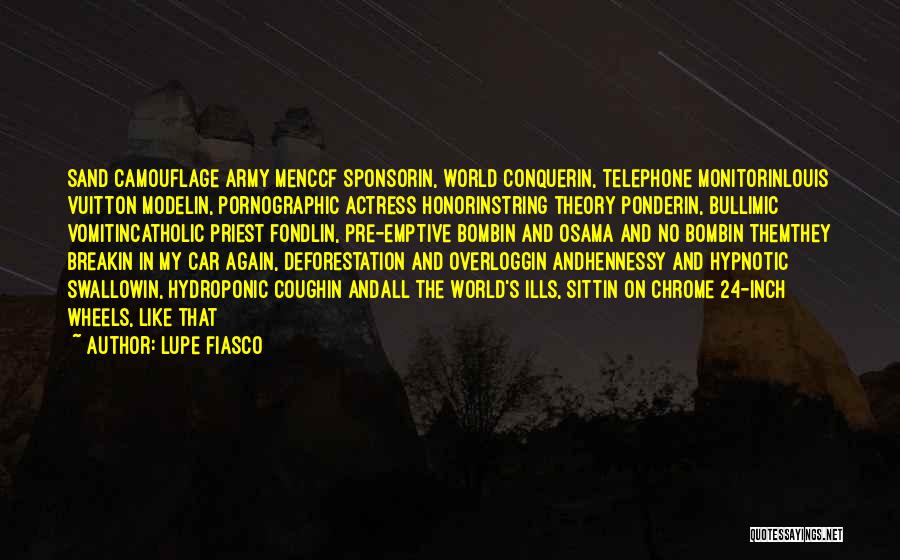 Lupe Fiasco Quotes: Sand Camouflage Army Menccf Sponsorin, World Conquerin, Telephone Monitorinlouis Vuitton Modelin, Pornographic Actress Honorinstring Theory Ponderin, Bullimic Vomitincatholic Priest Fondlin,