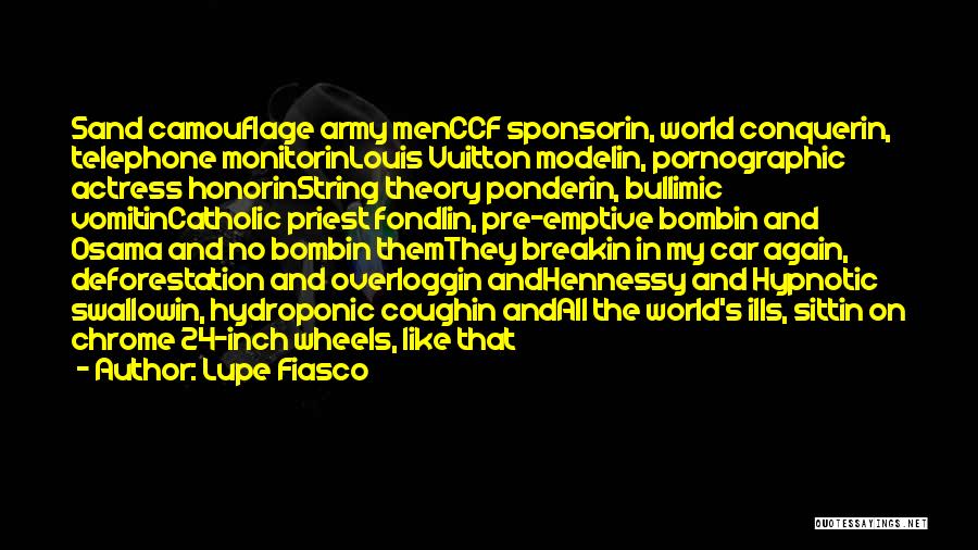 Lupe Fiasco Quotes: Sand Camouflage Army Menccf Sponsorin, World Conquerin, Telephone Monitorinlouis Vuitton Modelin, Pornographic Actress Honorinstring Theory Ponderin, Bullimic Vomitincatholic Priest Fondlin,