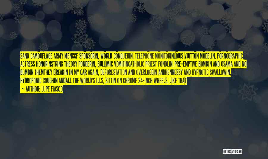 Lupe Fiasco Quotes: Sand Camouflage Army Menccf Sponsorin, World Conquerin, Telephone Monitorinlouis Vuitton Modelin, Pornographic Actress Honorinstring Theory Ponderin, Bullimic Vomitincatholic Priest Fondlin,