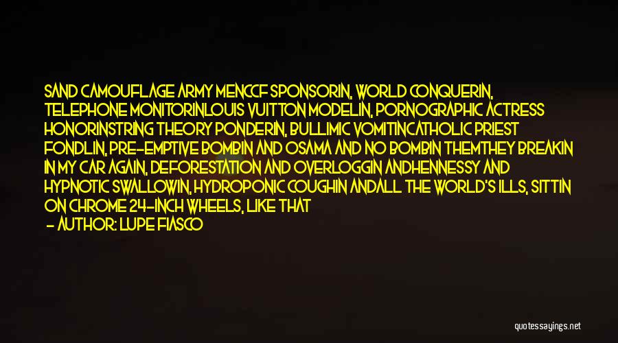 Lupe Fiasco Quotes: Sand Camouflage Army Menccf Sponsorin, World Conquerin, Telephone Monitorinlouis Vuitton Modelin, Pornographic Actress Honorinstring Theory Ponderin, Bullimic Vomitincatholic Priest Fondlin,