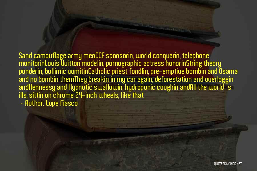 Lupe Fiasco Quotes: Sand Camouflage Army Menccf Sponsorin, World Conquerin, Telephone Monitorinlouis Vuitton Modelin, Pornographic Actress Honorinstring Theory Ponderin, Bullimic Vomitincatholic Priest Fondlin,