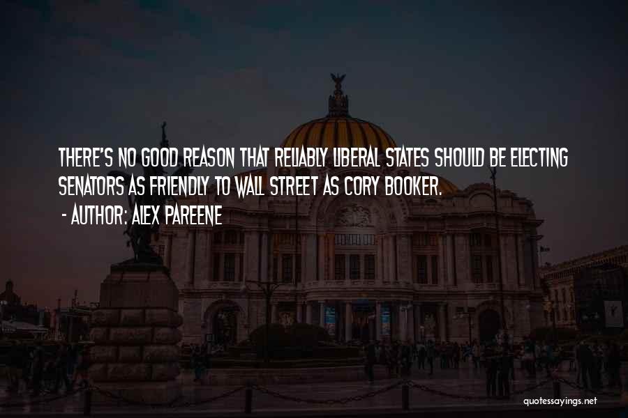 Alex Pareene Quotes: There's No Good Reason That Reliably Liberal States Should Be Electing Senators As Friendly To Wall Street As Cory Booker.