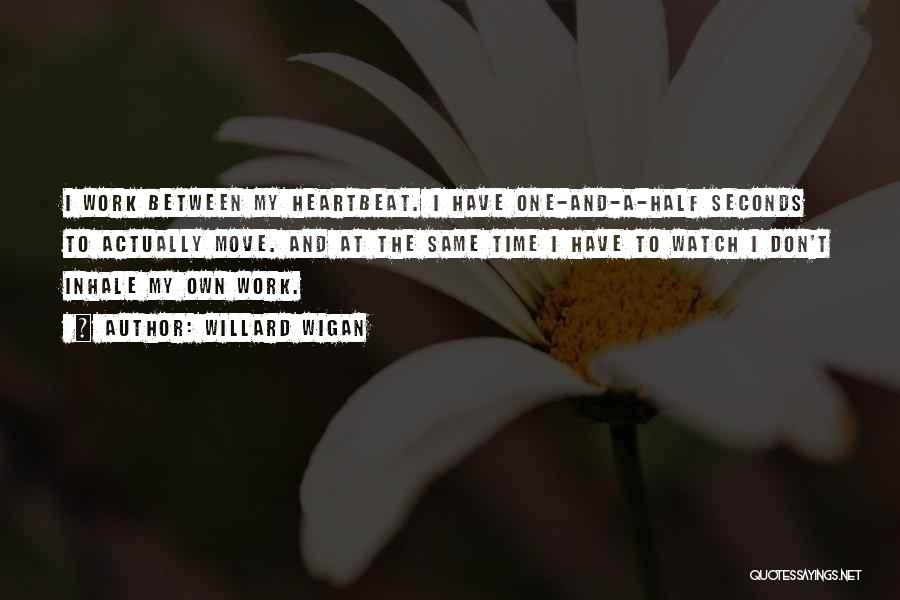 Willard Wigan Quotes: I Work Between My Heartbeat. I Have One-and-a-half Seconds To Actually Move. And At The Same Time I Have To