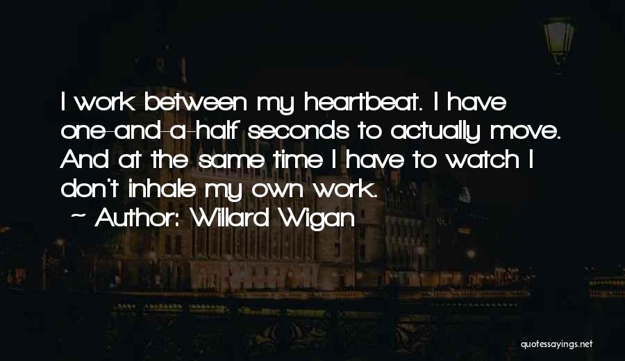 Willard Wigan Quotes: I Work Between My Heartbeat. I Have One-and-a-half Seconds To Actually Move. And At The Same Time I Have To