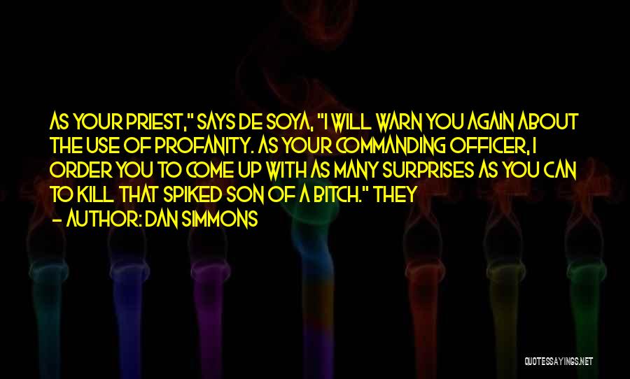 Dan Simmons Quotes: As Your Priest, Says De Soya, I Will Warn You Again About The Use Of Profanity. As Your Commanding Officer,