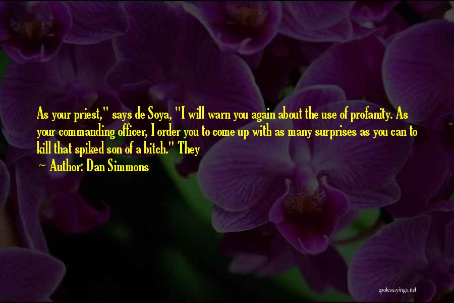 Dan Simmons Quotes: As Your Priest, Says De Soya, I Will Warn You Again About The Use Of Profanity. As Your Commanding Officer,
