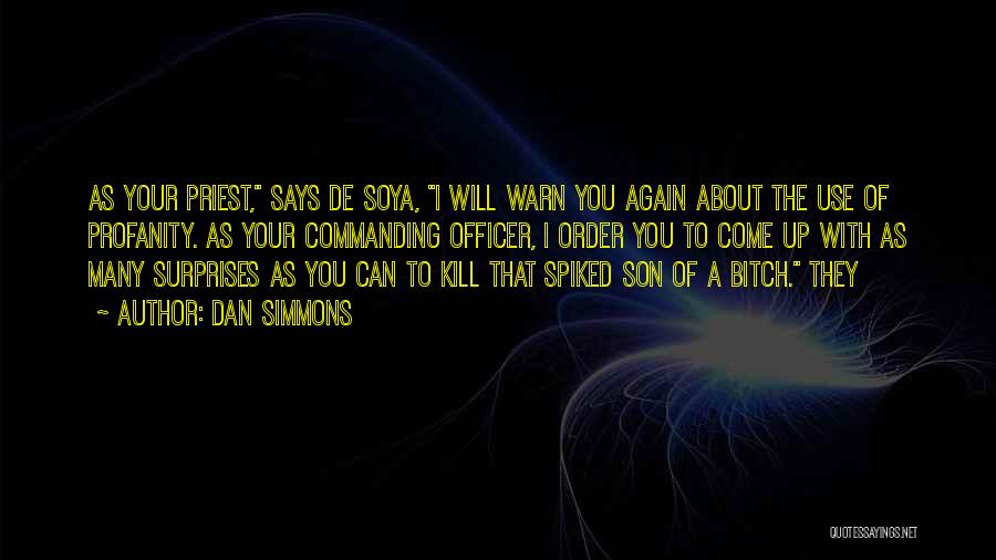 Dan Simmons Quotes: As Your Priest, Says De Soya, I Will Warn You Again About The Use Of Profanity. As Your Commanding Officer,