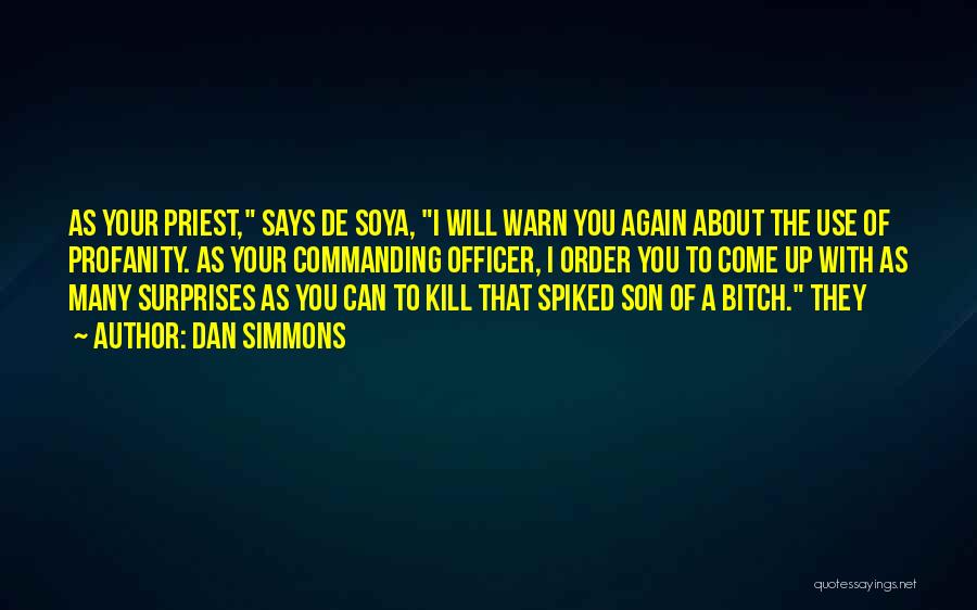 Dan Simmons Quotes: As Your Priest, Says De Soya, I Will Warn You Again About The Use Of Profanity. As Your Commanding Officer,