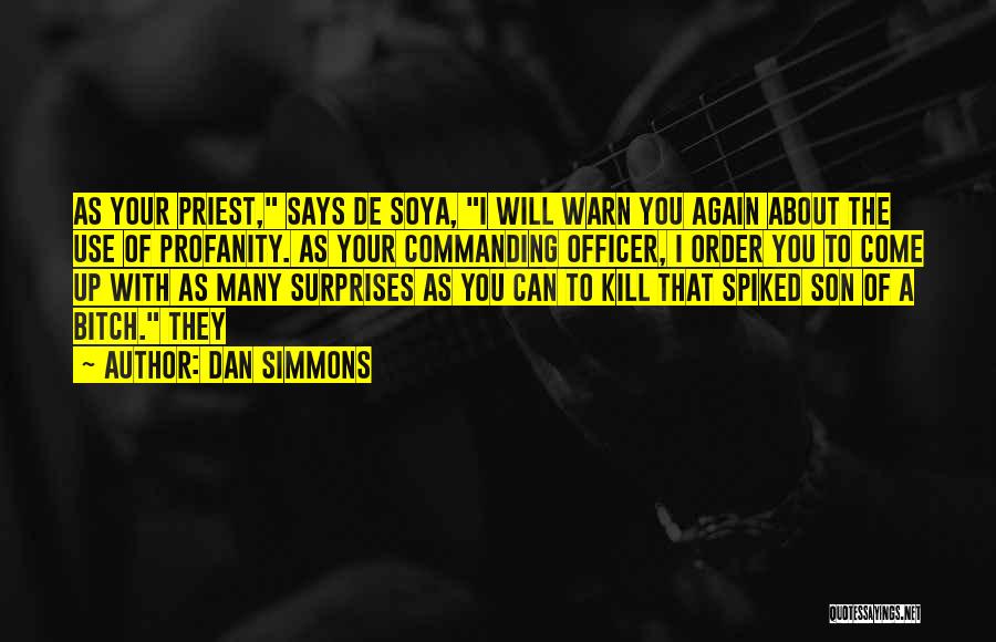 Dan Simmons Quotes: As Your Priest, Says De Soya, I Will Warn You Again About The Use Of Profanity. As Your Commanding Officer,