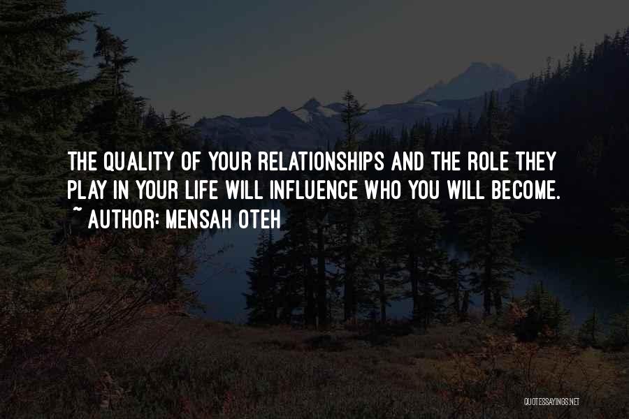 Mensah Oteh Quotes: The Quality Of Your Relationships And The Role They Play In Your Life Will Influence Who You Will Become.