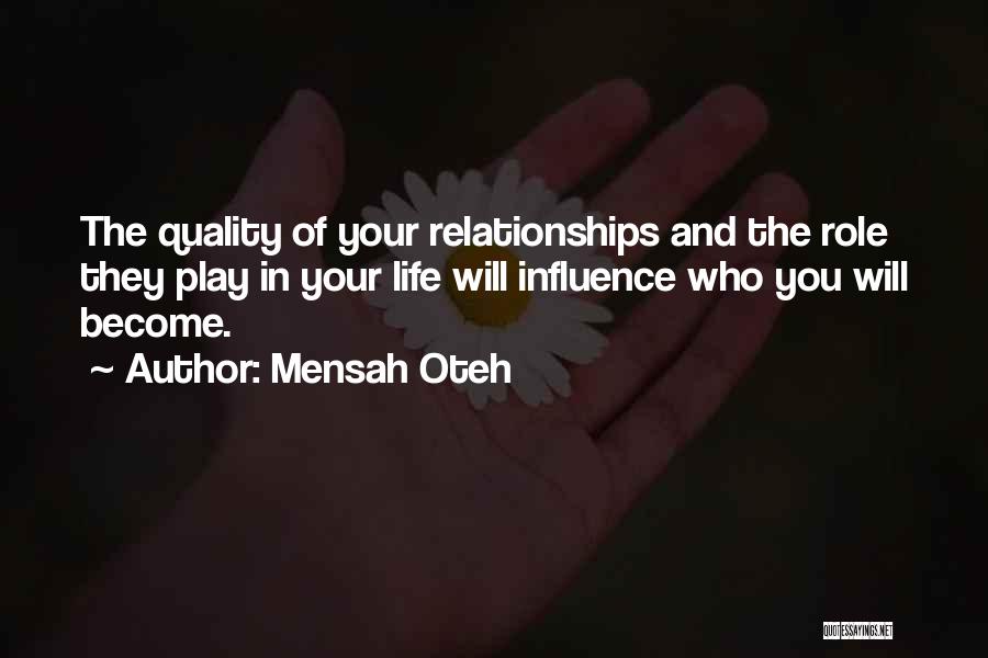 Mensah Oteh Quotes: The Quality Of Your Relationships And The Role They Play In Your Life Will Influence Who You Will Become.