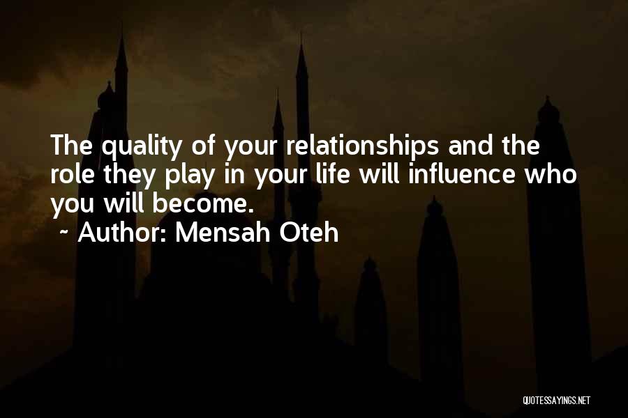 Mensah Oteh Quotes: The Quality Of Your Relationships And The Role They Play In Your Life Will Influence Who You Will Become.