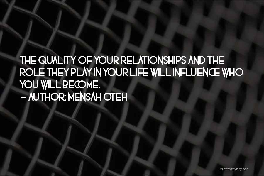 Mensah Oteh Quotes: The Quality Of Your Relationships And The Role They Play In Your Life Will Influence Who You Will Become.