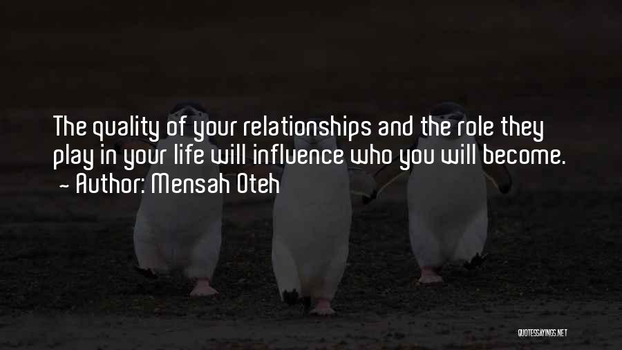Mensah Oteh Quotes: The Quality Of Your Relationships And The Role They Play In Your Life Will Influence Who You Will Become.