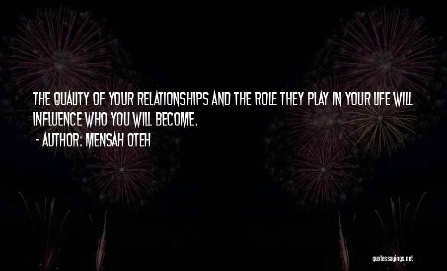 Mensah Oteh Quotes: The Quality Of Your Relationships And The Role They Play In Your Life Will Influence Who You Will Become.