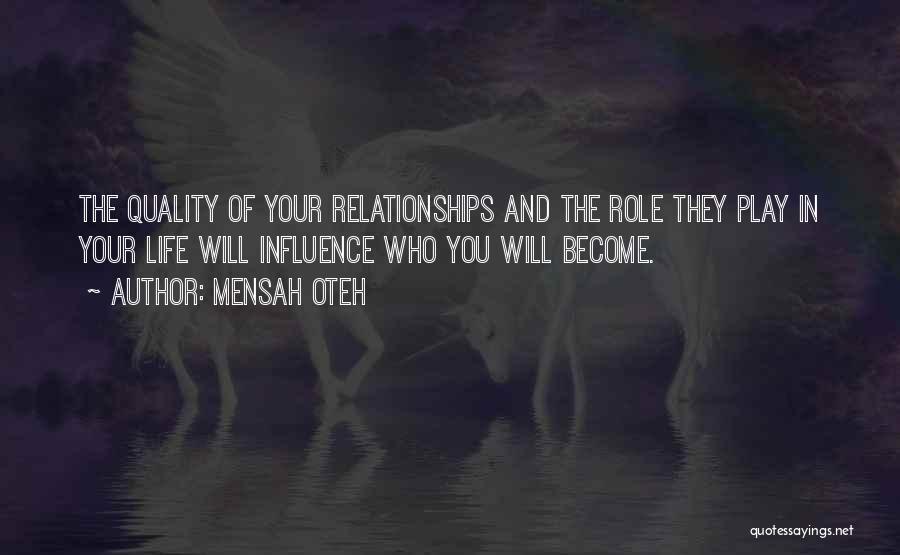 Mensah Oteh Quotes: The Quality Of Your Relationships And The Role They Play In Your Life Will Influence Who You Will Become.