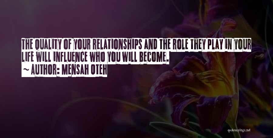 Mensah Oteh Quotes: The Quality Of Your Relationships And The Role They Play In Your Life Will Influence Who You Will Become.