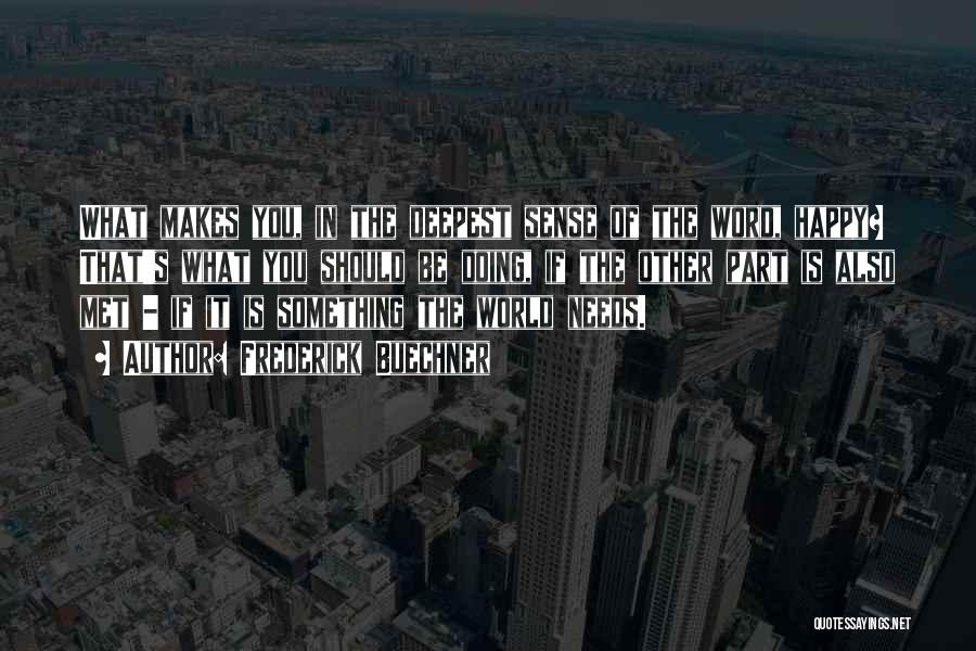Frederick Buechner Quotes: What Makes You, In The Deepest Sense Of The Word, Happy? That's What You Should Be Doing, If The Other
