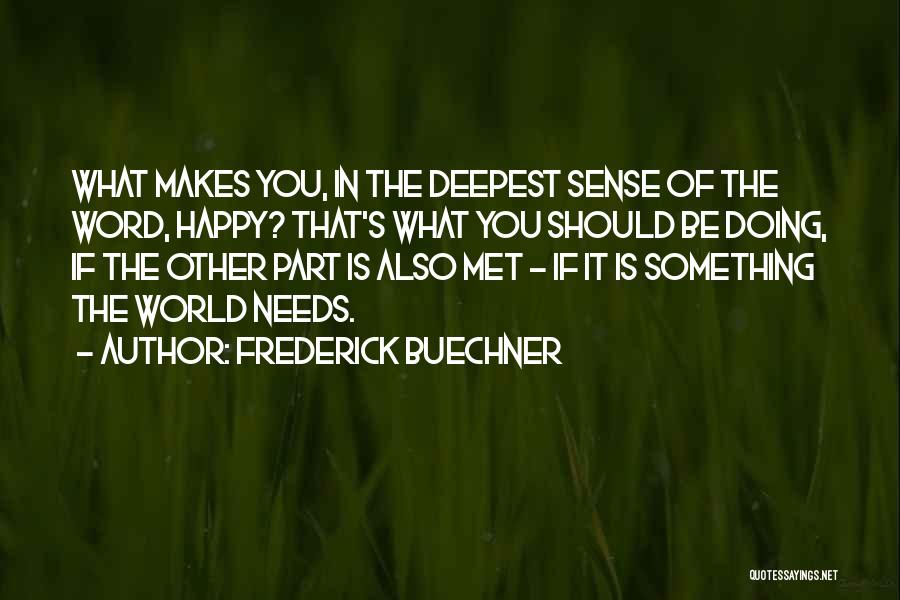 Frederick Buechner Quotes: What Makes You, In The Deepest Sense Of The Word, Happy? That's What You Should Be Doing, If The Other