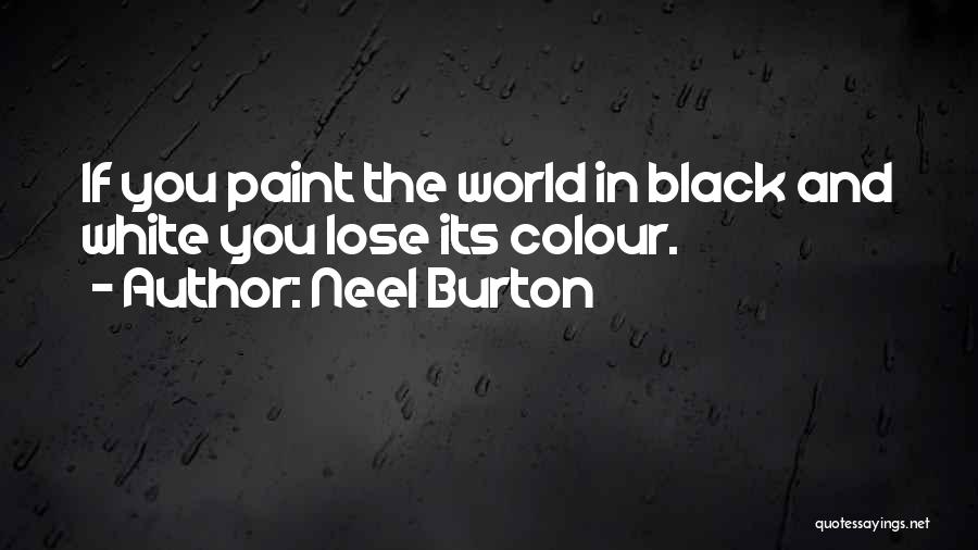 Neel Burton Quotes: If You Paint The World In Black And White You Lose Its Colour.